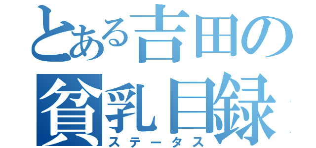 とある吉田の貧乳目録（ステータス）