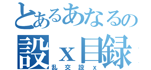 とあるあなるの設ｘ目録（乱交設ｘ）