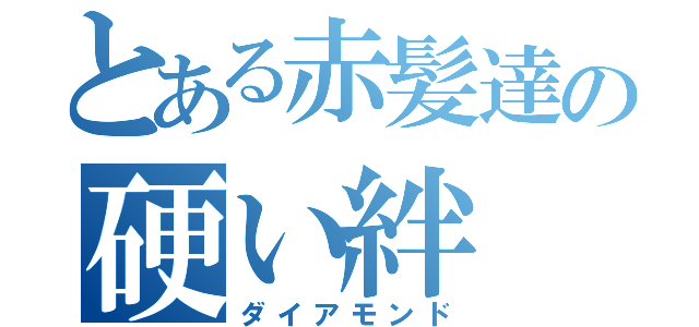 とある赤髪達の硬い絆（ダイアモンド）