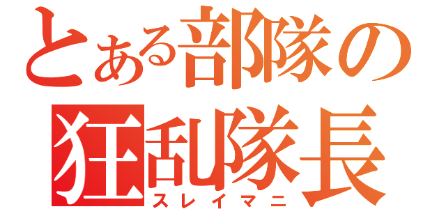 とある部隊の狂乱隊長（スレイマニ）