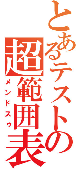 とあるテストの超範囲表（メンドスゥ）