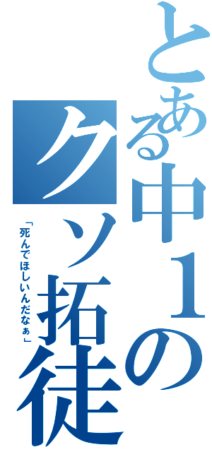 とある中１のクソ拓徒（「死んでほしいんだなぁ」）