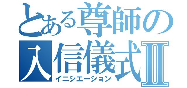 とある尊師の入信儀式Ⅱ（イニシエーション）