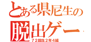 とある県尼生の脱出ゲーム（７２回生２年４組）