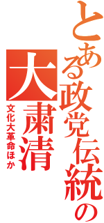 とある政党伝統の大粛清（文化大革命ほか）