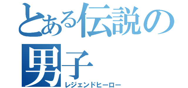 とある伝説の男子（レジェンドヒーロー）