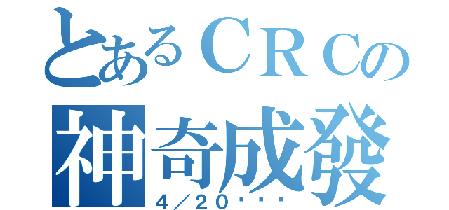 とあるＣＲＣの神奇成發（４／２０嘿嘿嘿）