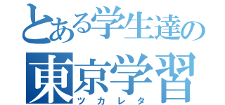 とある学生達の東京学習（ツカレタ）