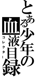 とある少年の血液目録（コレクター）