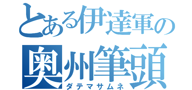 とある伊達軍の奥州筆頭（ダテマサムネ）