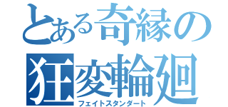 とある奇縁の狂変輪廻（フェイトスタンダート）