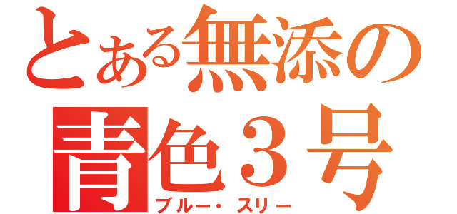 とある無添の青色３号（ブルー・スリー）