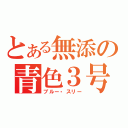 とある無添の青色３号（ブルー・スリー）