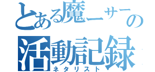 とある魔ーサーの活動記録（ネタリスト）