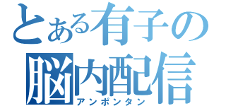 とある有子の脳内配信（アンポンタン）