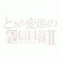 とある変態の配信目録Ⅱ（ブロードキャスト）