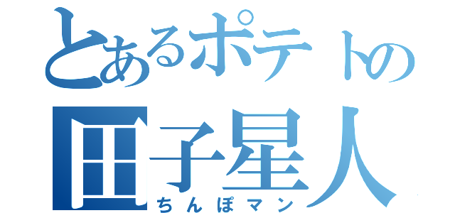 とあるポテトの田子星人（ちんぽマン）