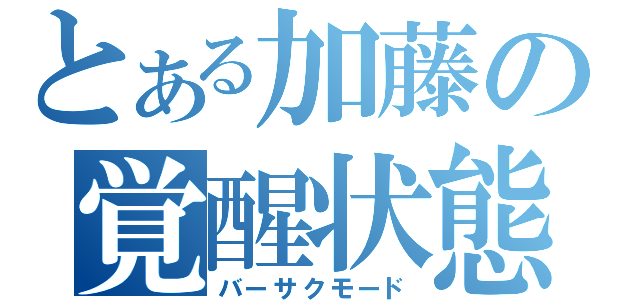 とある加藤の覚醒状態（バーサクモード）