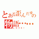 とある歪んだ愛の物語……（ＬＯＶＥ！）