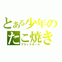 とある少年のたこ焼き（ブラックホール）