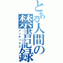 とある人間の禁書記録（インデックス）