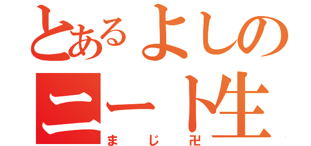 とあるよしのニート生活（まじ卍）