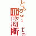 とあるｗｉ－ｆｉの亜空切断（もこうせつだん）