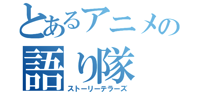 とあるアニメの語り隊（ストーリーテラーズ）