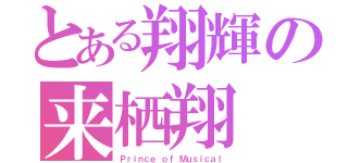 とある翔輝の来栖翔（Ｐｒｉｎｃｅ ｏｆ Ｍｕｓｉｃａｌ）