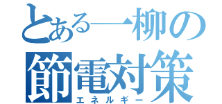 とある一柳の節電対策（エネルギー）