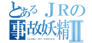 とあるＪＲの事故妖精Ⅱ（ニシニホン・オブ・マタオマエカ）