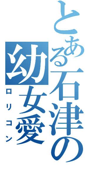 とある石津の幼女愛（ロリコン）
