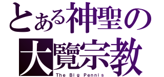 とある神聖の大覽宗教（Ｔｈｅ Ｂｉｇ Ｐｅｎｎｉｓ）