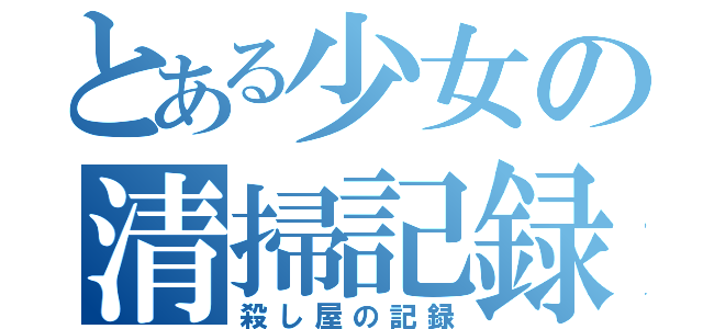 とある少女の清掃記録（殺し屋の記録）