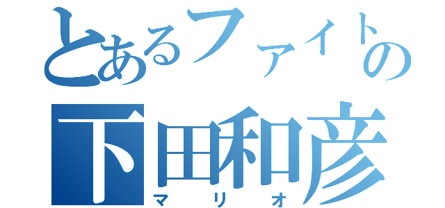 とあるファイトの下田和彦（マリオ）