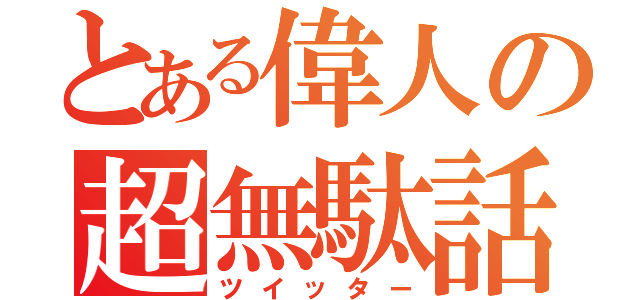 とある偉人の超無駄話（ツイッター）