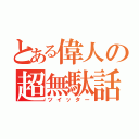 とある偉人の超無駄話（ツイッター）