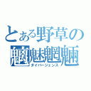 とある野草の魑魅魍魎（ダイバージェンス）