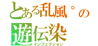 とある乱風°の遊伝染（インフェクション）