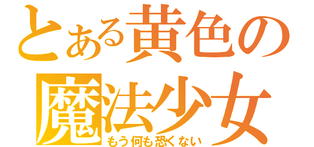 とある黄色の魔法少女（もう何も恐くない）