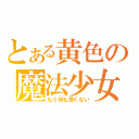 とある黄色の魔法少女（もう何も恐くない）