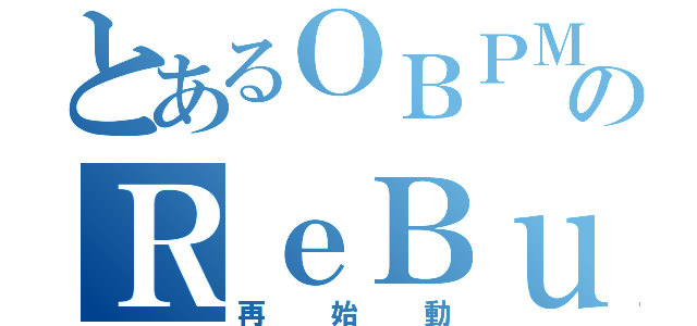 とあるＯＢＰＭのＲｅＢｕｉｌｄ（再始動）