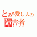 とある愛し人の障害者（たつりん）