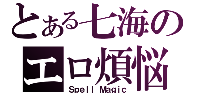 とある七海のエロ煩悩（Ｓｐｅｌｌ Ｍａｇｉｃ）