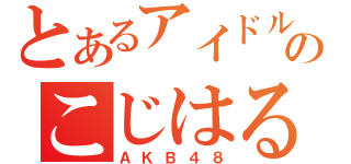 とあるアイドルのこじはる（ＡＫＢ４８）