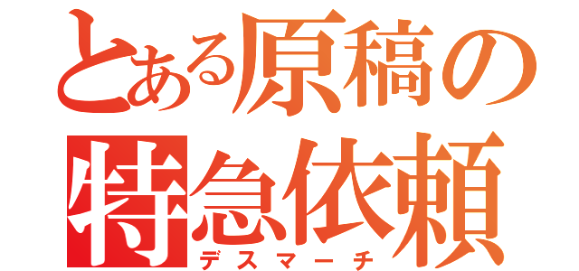 とある原稿の特急依頼（デスマーチ）