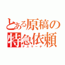 とある原稿の特急依頼（デスマーチ）