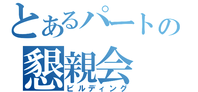 とあるパートの懇親会（ビルディング）