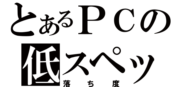 とあるＰＣの低スペック（落ち度）