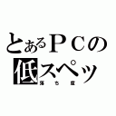 とあるＰＣの低スペック（落ち度）